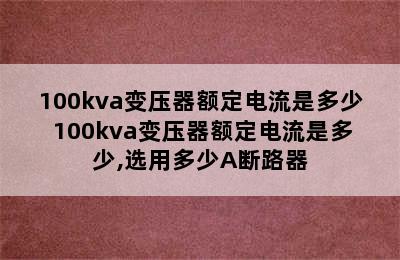 100kva变压器额定电流是多少 100kva变压器额定电流是多少,选用多少A断路器